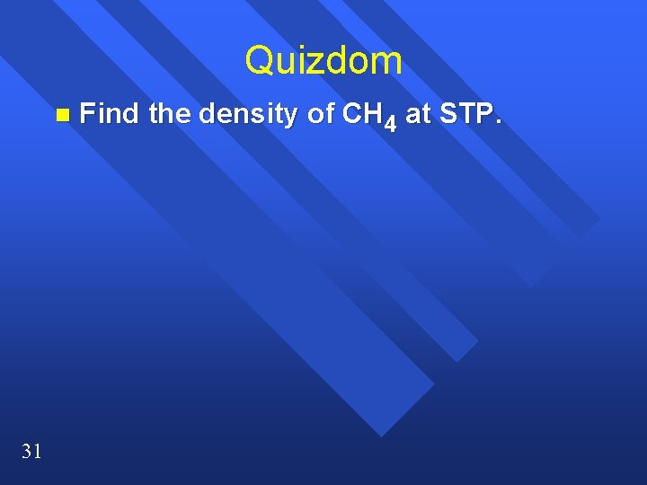 Quizdom n 31 Find the density of CH 4 at STP. Quizdom n 31 Find the density of CH 4 at STP.