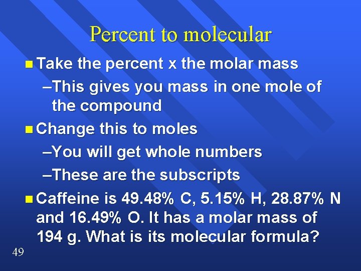 Percent to molecular n Take 49 the percent x the molar mass –This gives Percent to molecular n Take 49 the percent x the molar mass –This gives