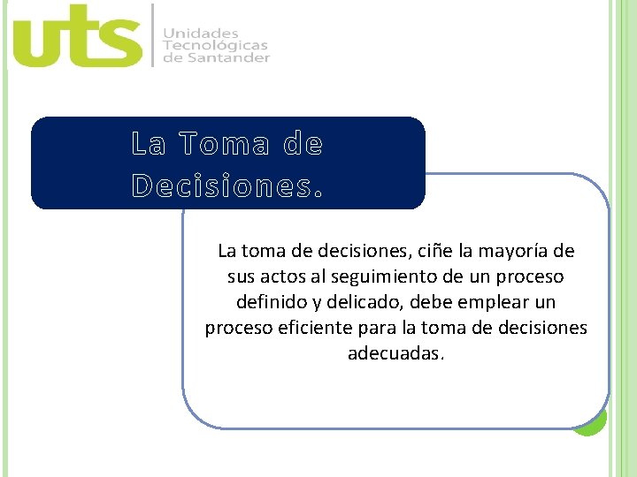 La Toma de Decisiones. La toma de decisiones, ciñe la mayoría de sus actos