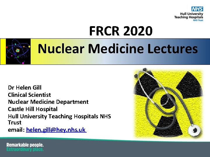 FRCR 2020 Nuclear Medicine Lectures Dr Helen Gill Clinical Scientist Nuclear Medicine Department Castle FRCR 2020 Nuclear Medicine Lectures Dr Helen Gill Clinical Scientist Nuclear Medicine Department Castle