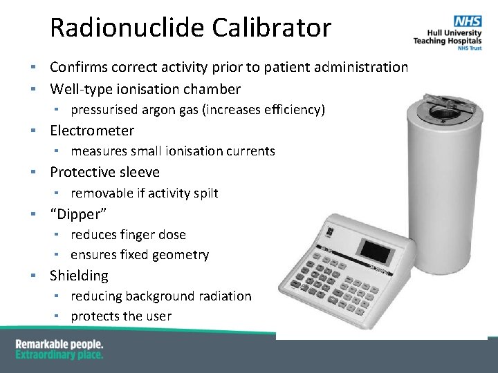 Radionuclide Calibrator ▪ Confirms correct activity prior to patient administration ▪ Well-type ionisation chamber Radionuclide Calibrator ▪ Confirms correct activity prior to patient administration ▪ Well-type ionisation chamber
