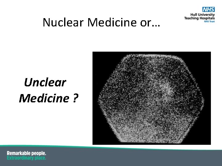 Nuclear Medicine or… Unclear Medicine ? Nuclear Medicine or… Unclear Medicine ?
