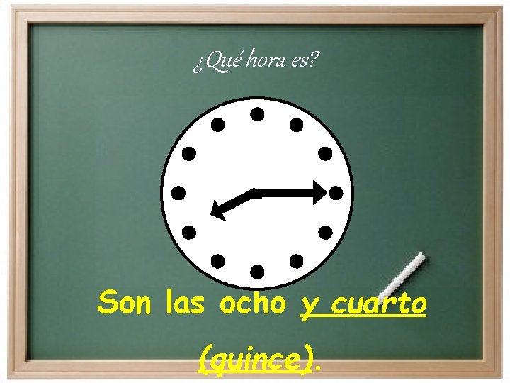 ¿Qué hora es? Son las ocho y cuarto (quince). 