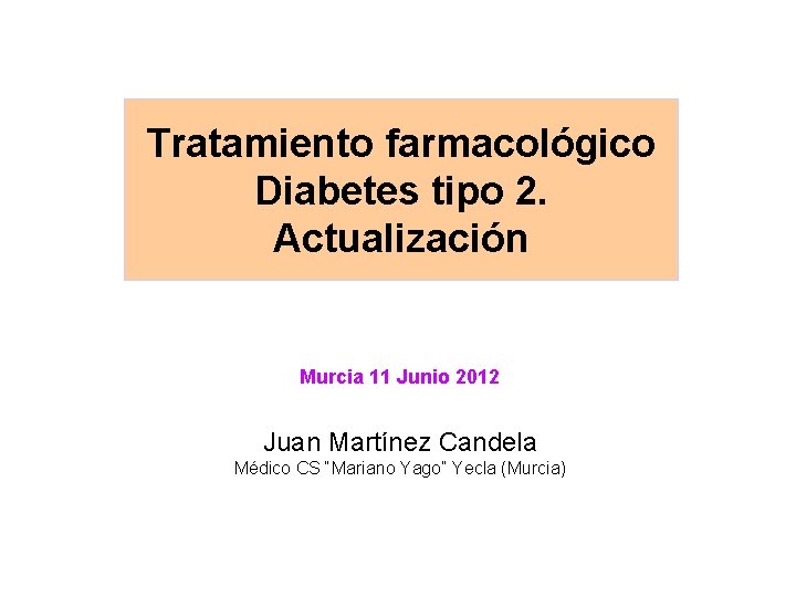 Tratamiento farmacológico Diabetes tipo 2. Actualización Murcia 11 Junio 2012 Juan Martínez Candela Médico