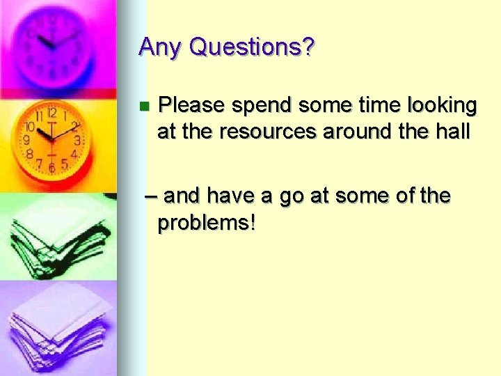 Any Questions? n Please spend some time looking at the resources around the hall