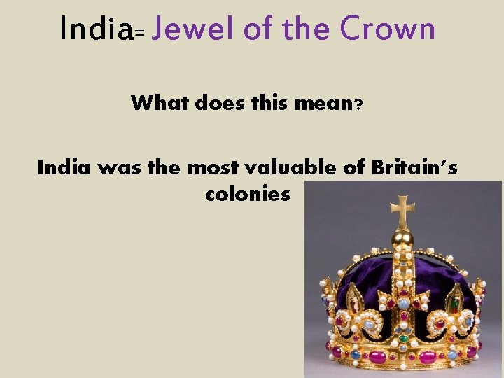 India= Jewel of the Crown What does this mean? India was the most valuable