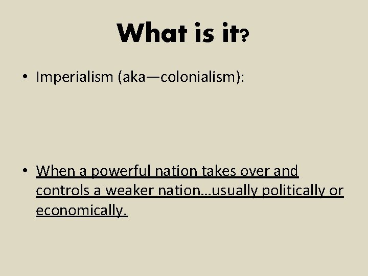 What is it? • Imperialism (aka—colonialism): • When a powerful nation takes over and