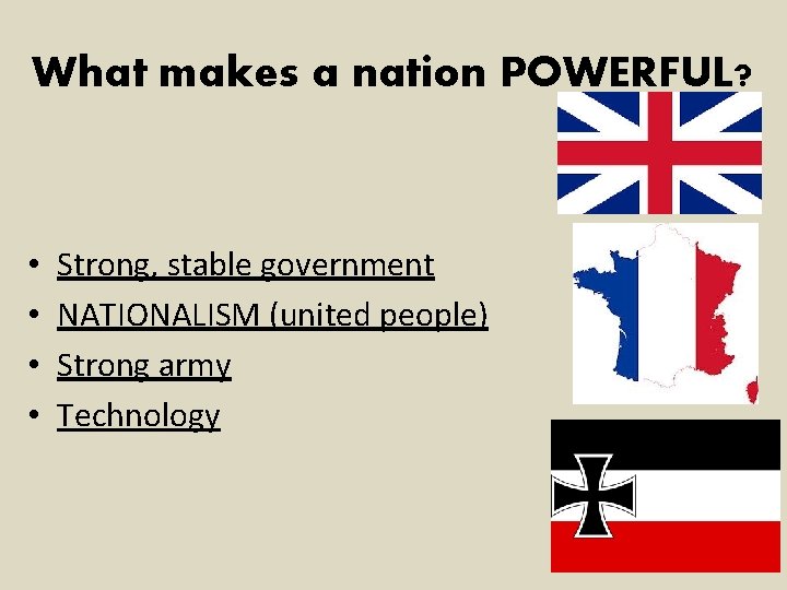 What makes a nation POWERFUL? • • Strong, stable government NATIONALISM (united people) Strong