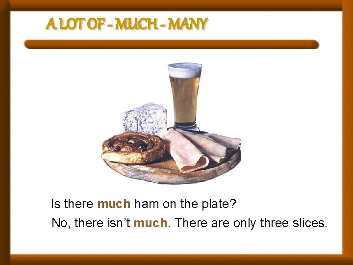 A LOT OF - MUCH - MANY Is there much ham on the plate?