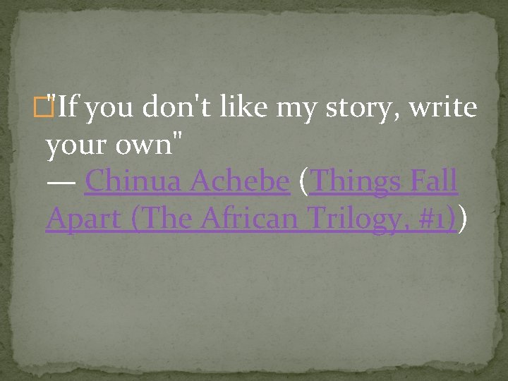�"If you don't like my story, write your own" — Chinua Achebe (Things Fall