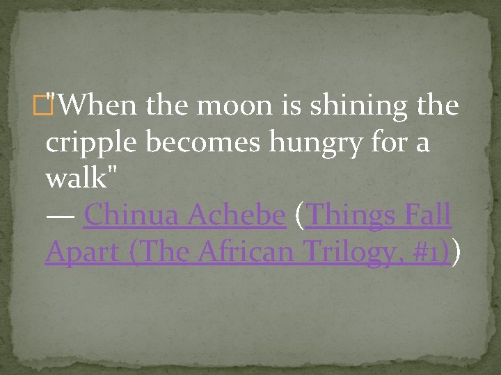 �"When the moon is shining the cripple becomes hungry for a walk" — Chinua