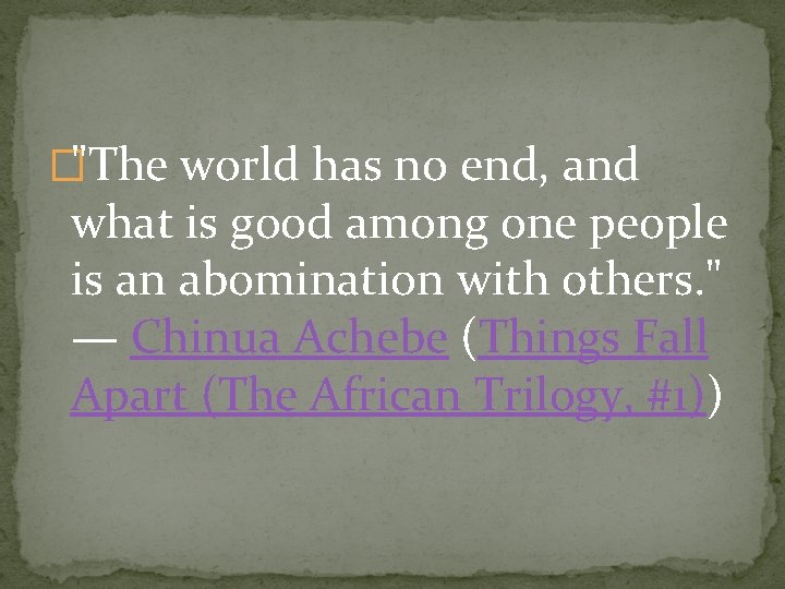 �"The world has no end, and what is good among one people is an