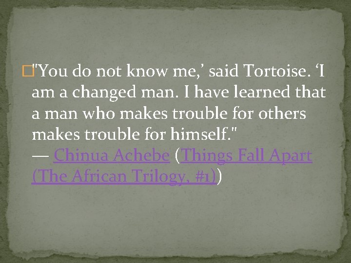 �"You do not know me, ’ said Tortoise. ‘I am a changed man. I