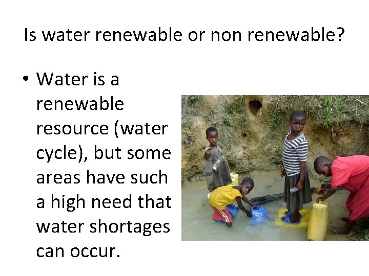 Is water renewable or non renewable? • Water is a renewable resource (water cycle),