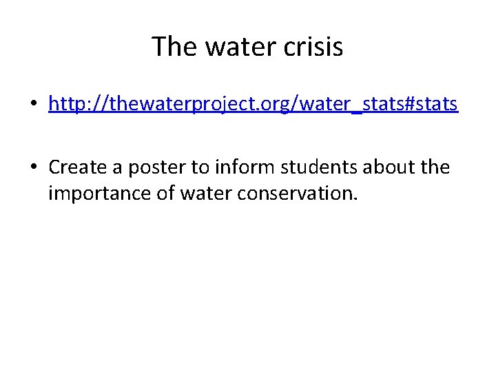 The water crisis • http: //thewaterproject. org/water_stats#stats • Create a poster to inform students