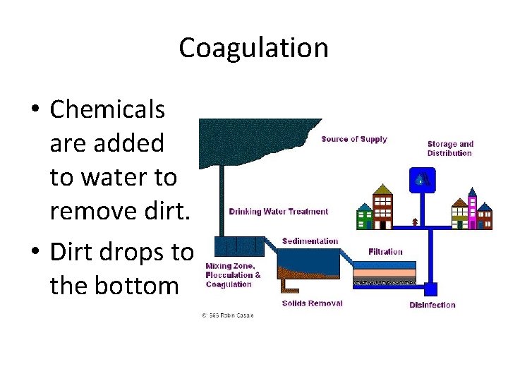 Coagulation • Chemicals are added to water to remove dirt. • Dirt drops to