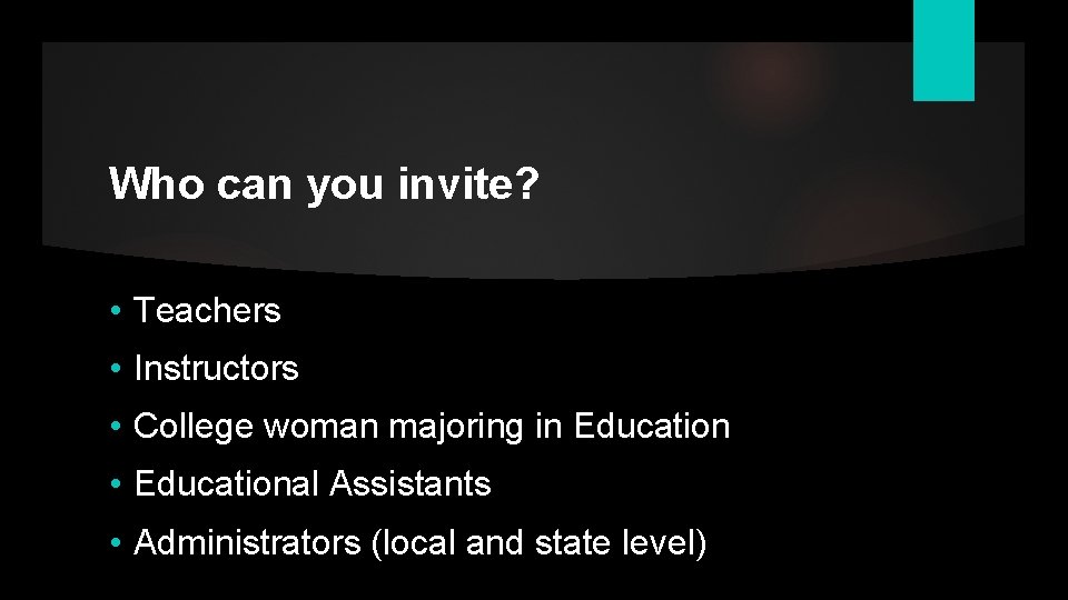 Who can you invite? • Teachers • Instructors • College woman majoring in Education