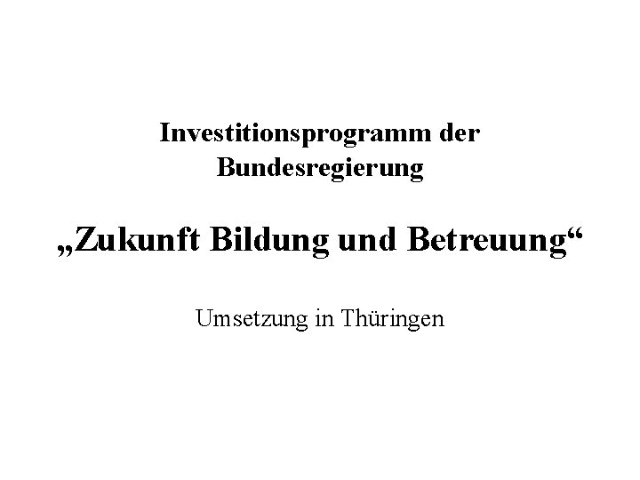 Investitionsprogramm der Bundesregierung „Zukunft Bildung und Betreuung“ Umsetzung in Thüringen 