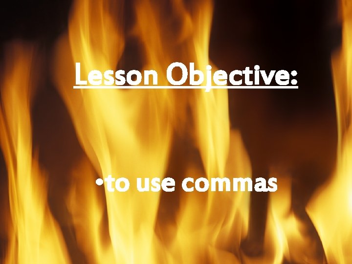 Lesson Objective: • to use commas 
