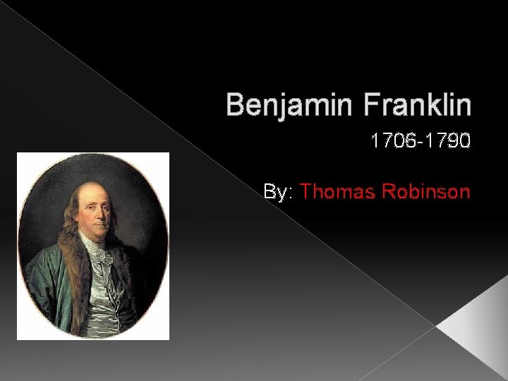 Benjamin Franklin 1706 -1790 By: Thomas Robinson 