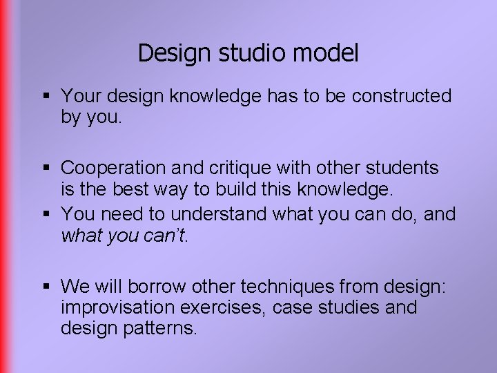 Design studio model § Your design knowledge has to be constructed by you. §