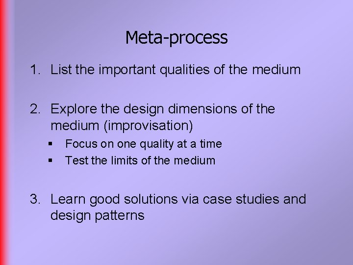 Meta-process 1. List the important qualities of the medium 2. Explore the design dimensions