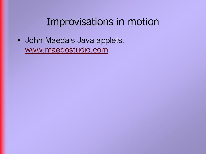 Improvisations in motion § John Maeda’s Java applets: www. maedostudio. com 