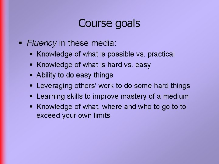 Course goals § Fluency in these media: § § § Knowledge of what is