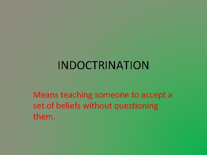 INDOCTRINATION Means teaching someone to accept a set of beliefs without questioning them. 