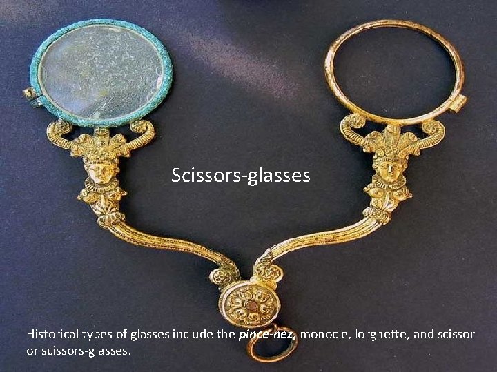 Scissors-glasses Historical types of glasses include the pince-nez, monocle, lorgnette, and scissor or scissors-glasses. Scissors-glasses Historical types of glasses include the pince-nez, monocle, lorgnette, and scissor or scissors-glasses.