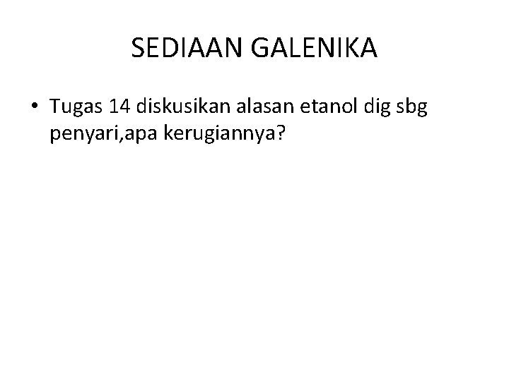 SEDIAAN GALENIKA • Tugas 14 diskusikan alasan etanol dig sbg penyari, apa kerugiannya? 