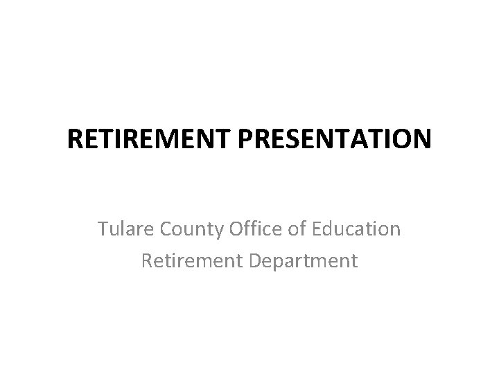 RETIREMENT PRESENTATION Tulare County Office of Education Retirement Department 