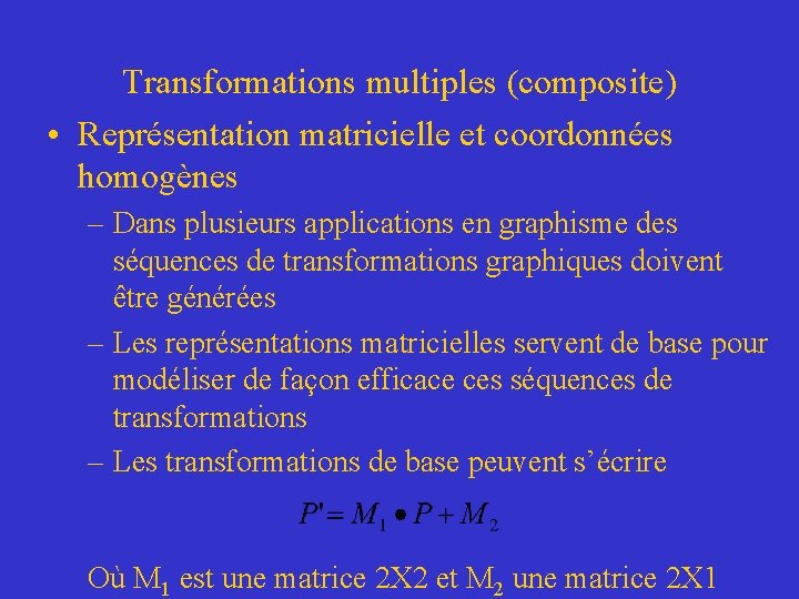 Transformations multiples (composite) • Représentation matricielle et coordonnées homogènes – Dans plusieurs applications en