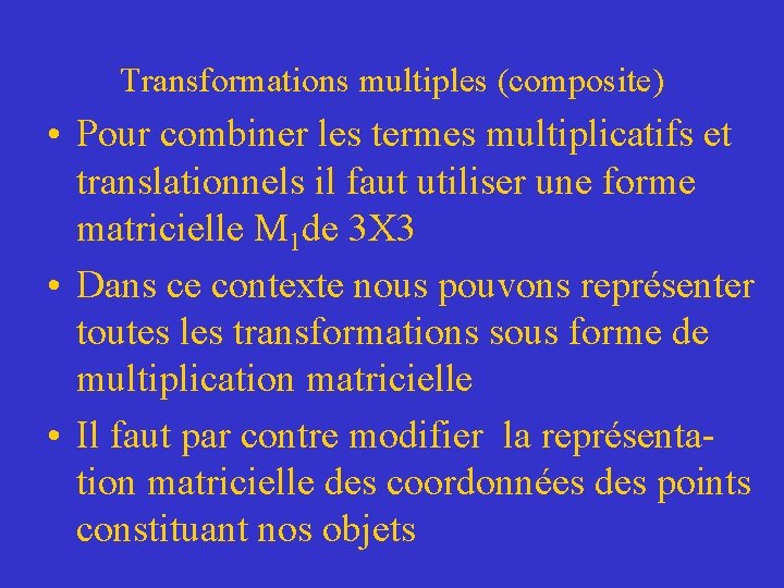 Transformations multiples (composite) • Pour combiner les termes multiplicatifs et translationnels il faut utiliser