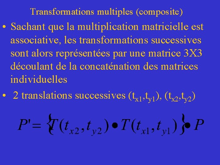 Transformations multiples (composite) • Sachant que la multiplication matricielle est associative, les transformations successives