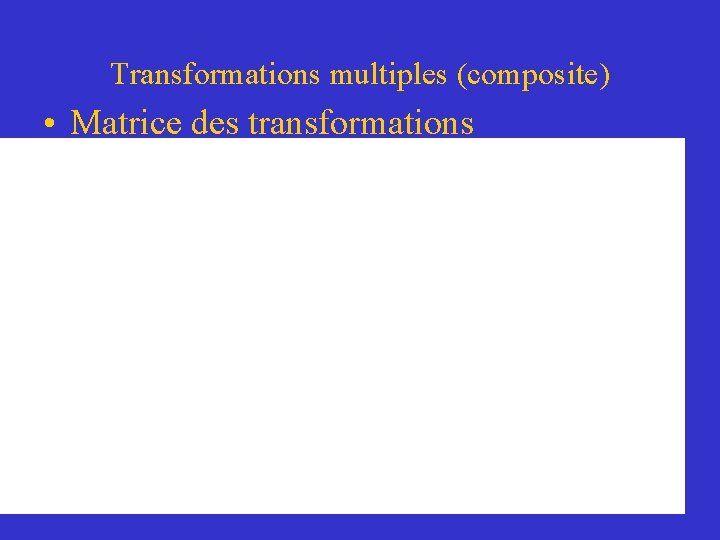 Transformations multiples (composite) • Matrice des transformations 