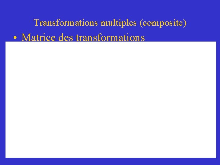 Transformations multiples (composite) • Matrice des transformations 