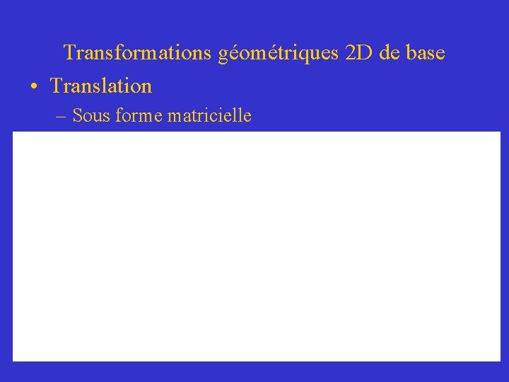 Transformations géométriques 2 D de base • Translation – Sous forme matricielle 