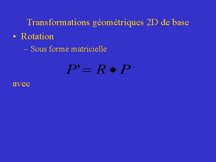 Transformations géométriques 2 D de base • Rotation – Sous forme matricielle avec 