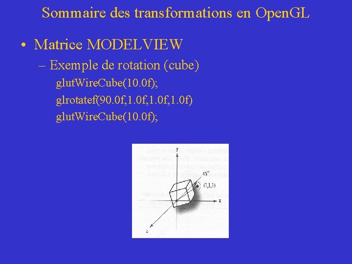 Sommaire des transformations en Open. GL • Matrice MODELVIEW – Exemple de rotation (cube)