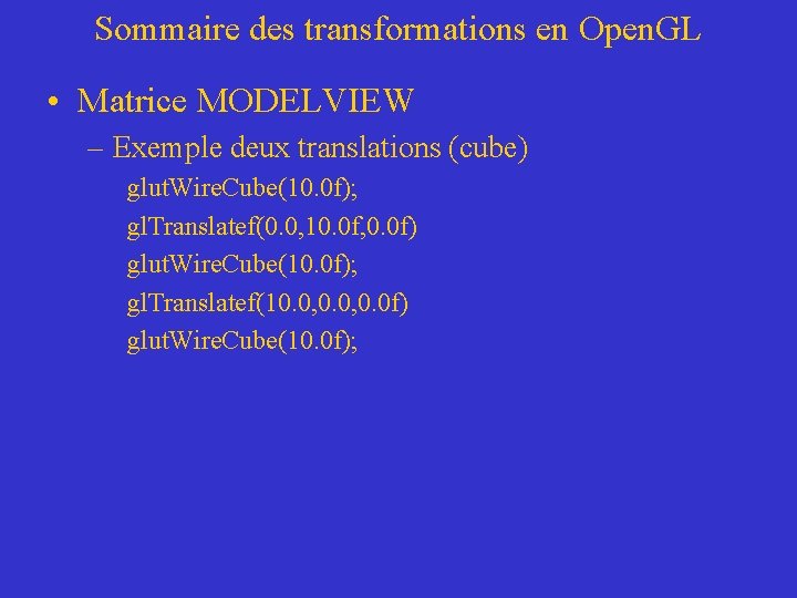 Sommaire des transformations en Open. GL • Matrice MODELVIEW – Exemple deux translations (cube)