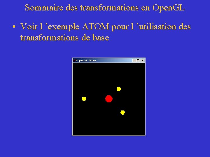 Sommaire des transformations en Open. GL • Voir l ’exemple ATOM pour l ’utilisation