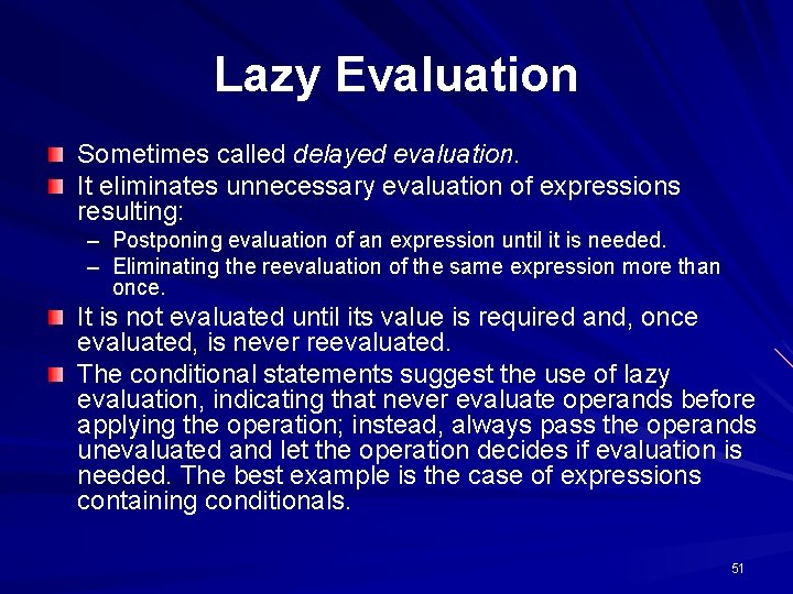 Lazy Evaluation Sometimes called delayed evaluation. It eliminates unnecessary evaluation of expressions resulting: –
