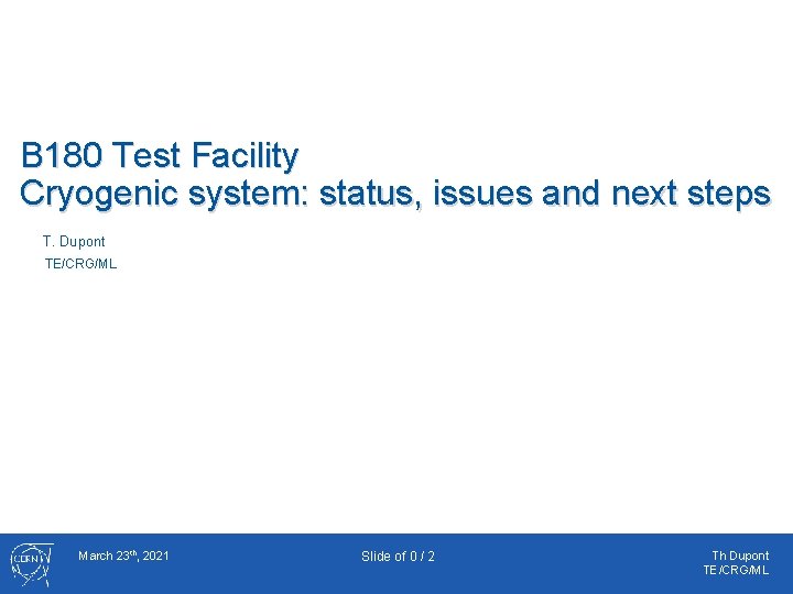 B 180 Test Facility Cryogenic system: status, issues and next steps T. Dupont TE/CRG/ML
