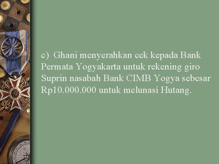 c) Ghani menyerahkan cek kepada Bank Permata Yogyakarta untuk rekening giro Suprin nasabah Bank