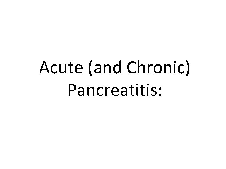 Acute (and Chronic) Pancreatitis: 