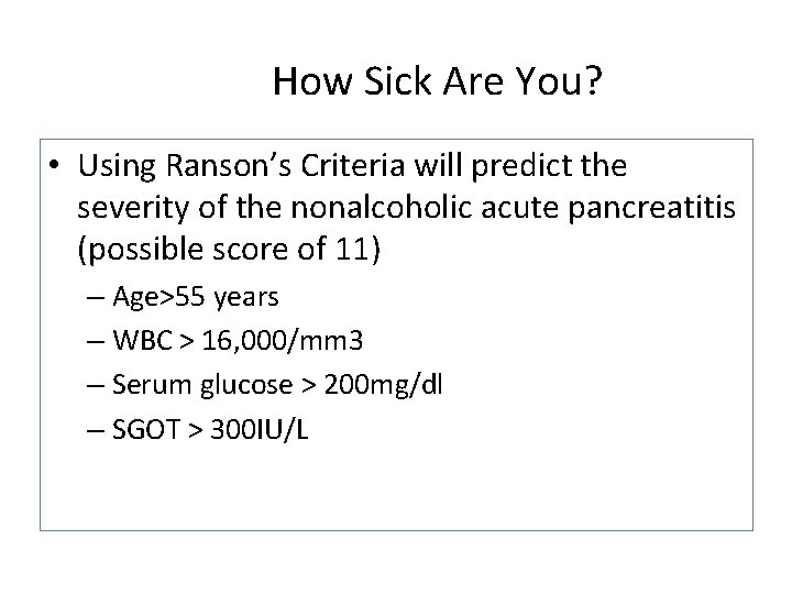 How Sick Are You? • Using Ranson’s Criteria will predict the severity of the