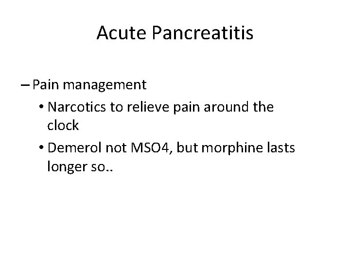 Acute Pancreatitis – Pain management • Narcotics to relieve pain around the clock •
