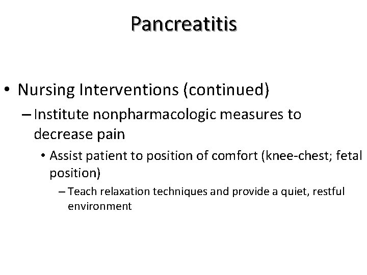 Pancreatitis • Nursing Interventions (continued) – Institute nonpharmacologic measures to decrease pain • Assist