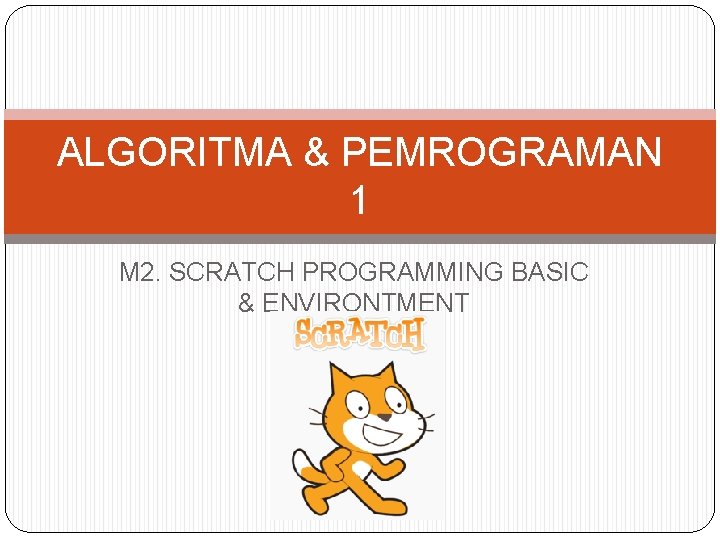 ALGORITMA & PEMROGRAMAN 1 M 2. SCRATCH PROGRAMMING BASIC & ENVIRONTMENT 
